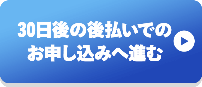 30日後の後払いでのお申し込みへ進む